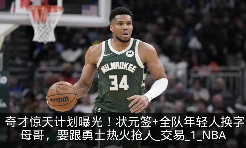 奇才惊天计划曝光!状元签+全队年轻人换字母哥,要跟勇士热火抢人_交易_1_NBA